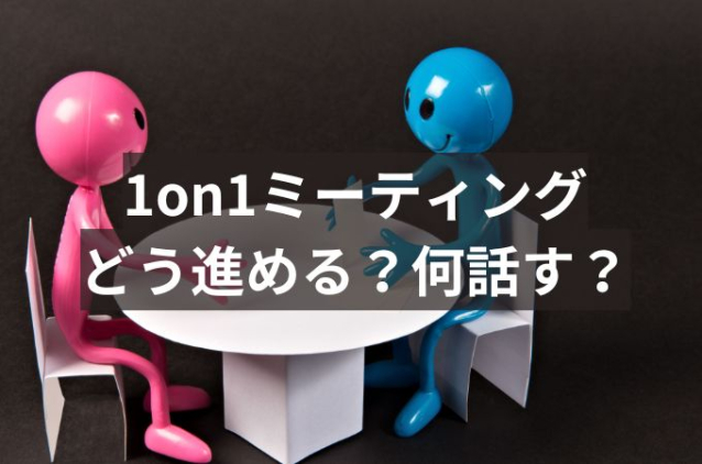 1on1ミーティングはどう進める?目的や効果、話すネタをテーマ別に紹介